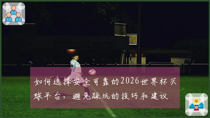 如何选择安全可靠的2026世界杯买球平台，避免踩坑的技巧和建议