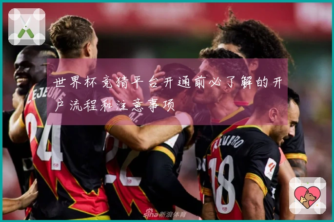 世界杯竞猜平台开通前必了解的开户流程和注意事项