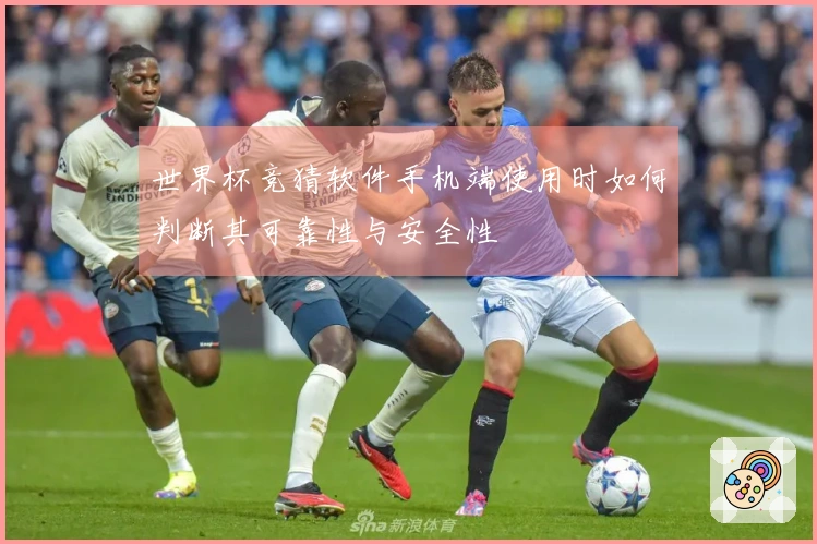 世界杯竞猜软件手机端使用时如何判断其可靠性与安全性